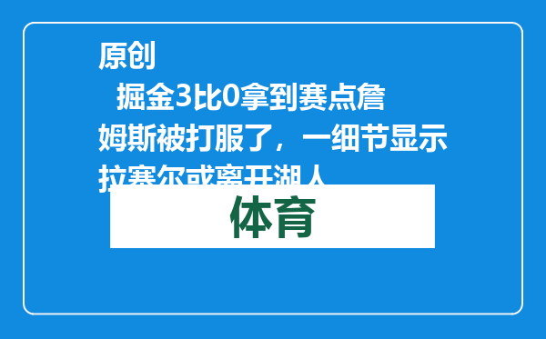 原创            掘金3比0拿到赛点詹姆斯被打服了，一细节显示拉塞尔或离开湖人