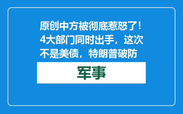 原创            中方被彻底惹怒了！4大部门同时出手，这次不是美债，特朗普破防