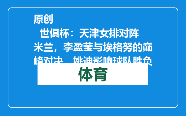 原创            世俱杯：天津女排对阵米兰，李盈莹与埃格努的巅峰对决，姚迪影响球队胜负