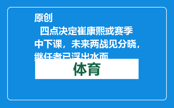 原创            四点决定崔康熙或赛季中下课，未来两战见分晓，继任者已浮出水面