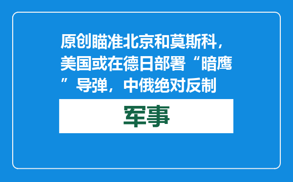 原创            瞄准北京和莫斯科，美国或在德日部署“暗鹰”导弹，中俄绝对反制