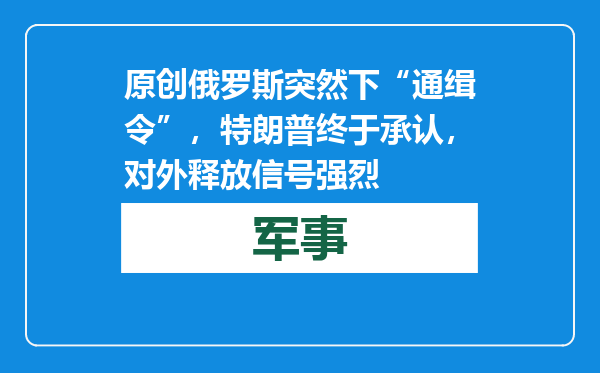 原创            俄罗斯突然下“通缉令”，特朗普终于承认，对外释放信号强烈