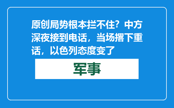 原创            局势根本拦不住？中方深夜接到电话，当场撂下重话，以色列态度变了