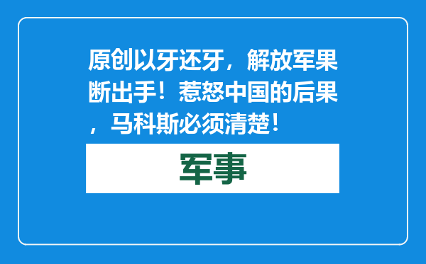 原创            以牙还牙，解放军果断出手！惹怒中国的后果，马科斯必须清楚！