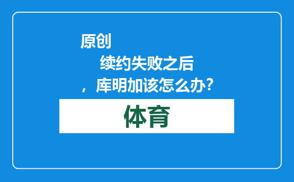 原创            续约失败之后，库明加该怎么办？