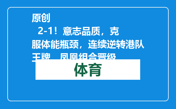 原创            2-1！意志品质，克服体能瓶颈，连续逆转港队王牌，凤凰组合晋级