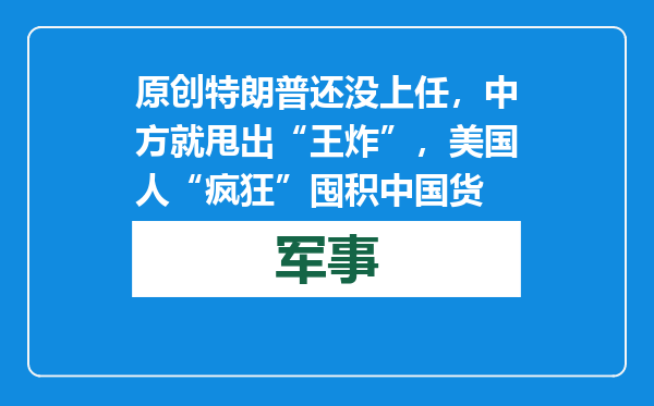 原创            特朗普还没上任，中方就甩出“王炸”，美国人“疯狂”囤积中国货