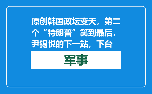 原创            韩国政坛变天，第二个“特朗普”笑到最后，尹锡悦的下一站，下台
