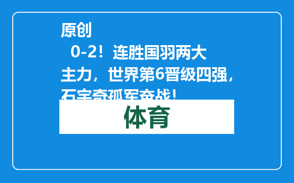 原创            0-2！连胜国羽两大主力，世界第6晋级四强，石宇奇孤军奋战！
