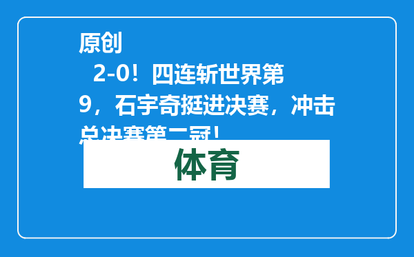 原创            2-0！四连斩世界第9，石宇奇挺进决赛，冲击总决赛第二冠！