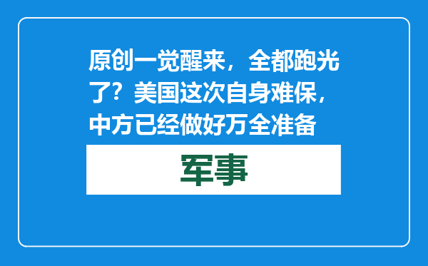 原创            一觉醒来，全都跑光了？美国这次自身难保，中方已经做好万全准备