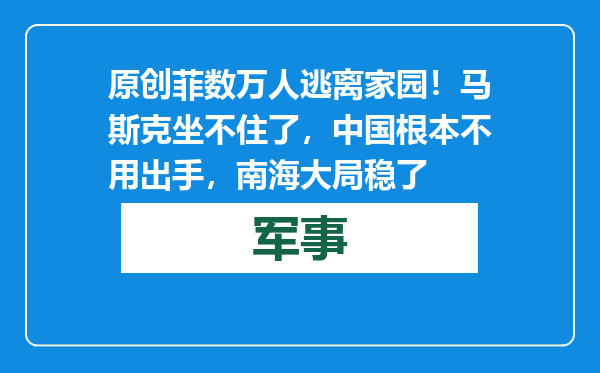 原创            菲数万人逃离家园！马斯克坐不住了，中国根本不用出手，南海大局稳了