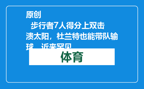 原创            步行者7人得分上双击溃太阳，杜兰特也能带队输球，近来罕见