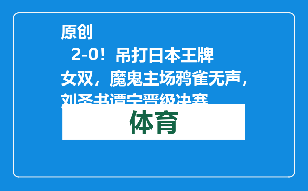 原创            2-0！吊打日本王牌女双，魔鬼主场鸦雀无声，刘圣书谭宁晋级决赛