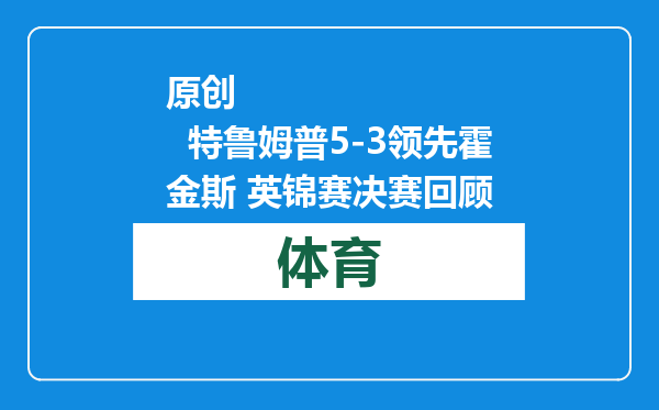原创            特鲁姆普5-3领先霍金斯 英锦赛决赛回顾