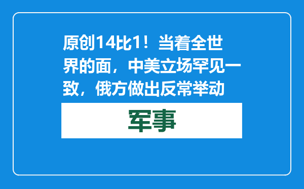 原创            14比1！当着全世界的面，中美立场罕见一致，俄方做出反常举动