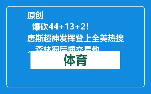 原创            爆砍44+13+2！唐斯超神发挥登上全美热搜，森林狼后悔交易他