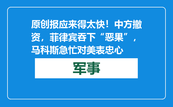 原创            报应来得太快！中方撤资，菲律宾吞下“恶果”，马科斯急忙对美表忠心