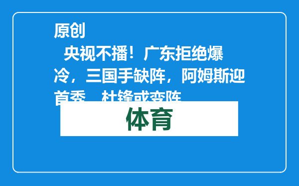 原创            央视不播！广东拒绝爆冷，三国手缺阵，阿姆斯迎首秀，杜锋或变阵