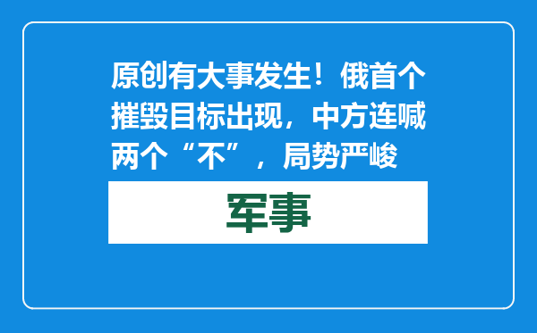 原创            有大事发生！俄首个摧毁目标出现，中方连喊两个“不”，局势严峻