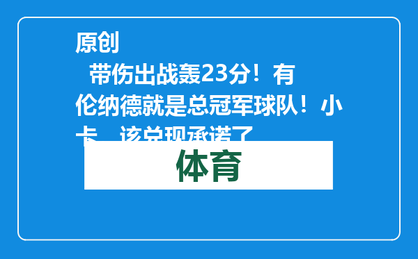 原创            带伤出战轰23分！有伦纳德就是总冠军球队！小卡，该兑现承诺了