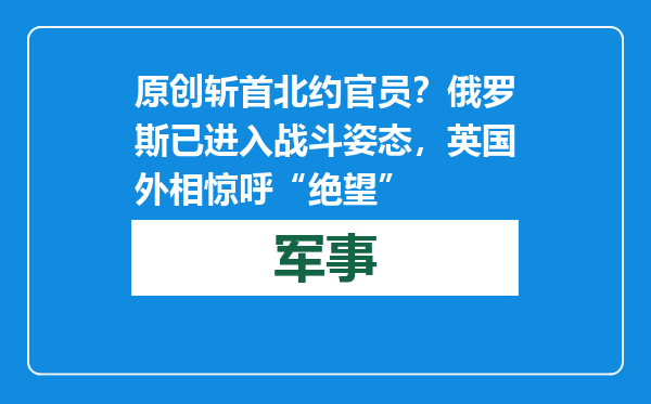 原创            斩首北约官员？ 俄罗斯已进入战斗姿态，英国外相惊呼“绝望”