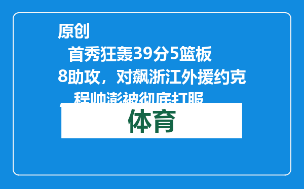 原创            首秀狂轰39分5篮板8助攻，对飙浙江外援约克，程帅澎被彻底打服