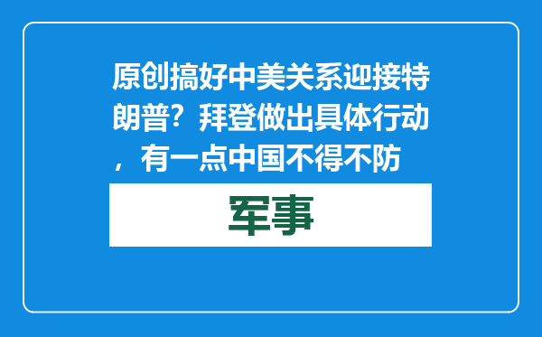 原创            搞好中美关系迎接特朗普？拜登做出具体行动，有一点中国不得不防
