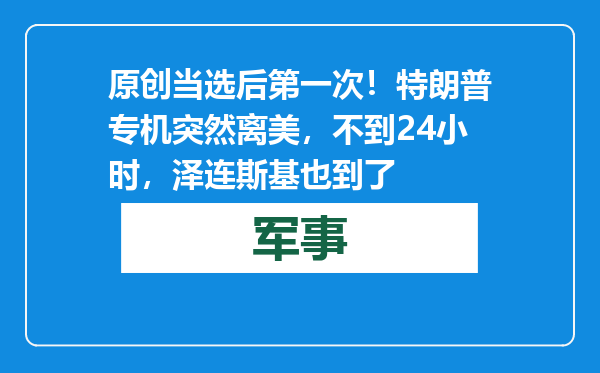 原创            当选后第一次！特朗普专机突然离美，不到24小时，泽连斯基也到了