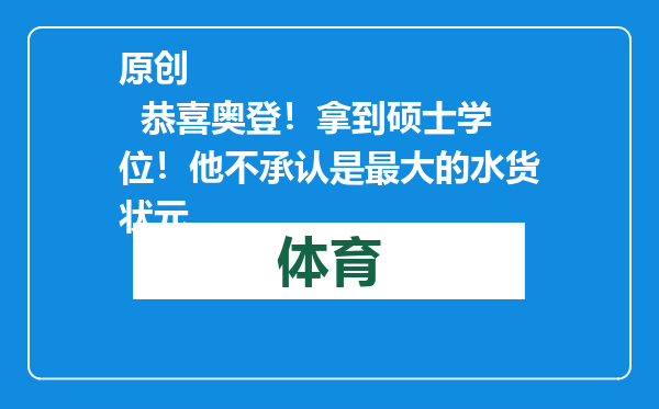 原创            恭喜奥登！拿到硕士学位！他不承认是最大的水货状元