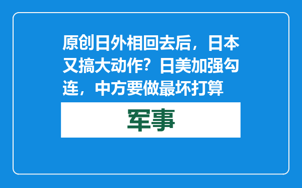 原创            日外相回去后，日本又搞大动作？日美加强勾连，中方要做最坏打算