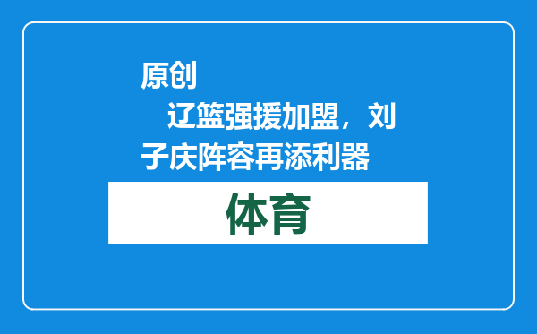 原创            辽篮强援加盟，刘子庆阵容再添利器