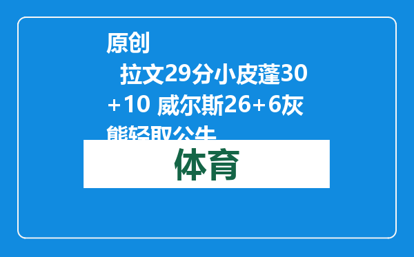 原创            拉文29分小皮蓬30+10 威尔斯26+6灰熊轻取公牛