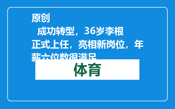 原创            成功转型，36岁李根正式上任，亮相新岗位，年薪六位数很满足