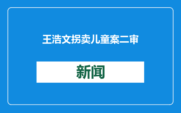 王浩文拐卖儿童案二审宣判：驳回上诉，维持一审死刑判决
