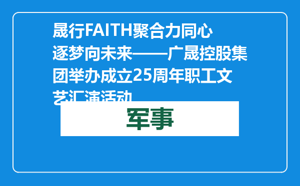 晟行FAITH聚合力 同心逐梦向未来——广晟控股集团举办成立25周年职工文艺汇演活动