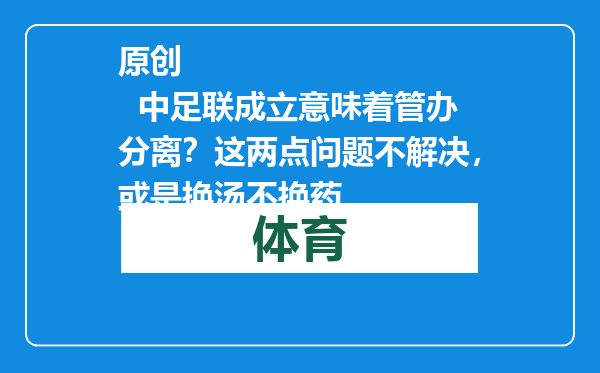 原创            中足联成立意味着管办分离？这两点问题不解决，或是换汤不换药