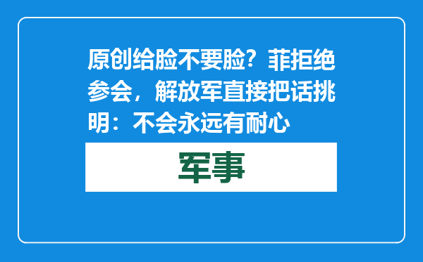 原创            给脸不要脸？菲拒绝参会，解放军直接把话挑明：不会永远有耐心
