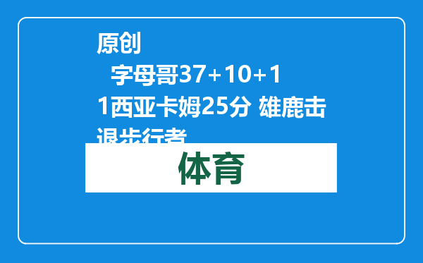 原创            字母哥37+10+11西亚卡姆25分 雄鹿击退步行者