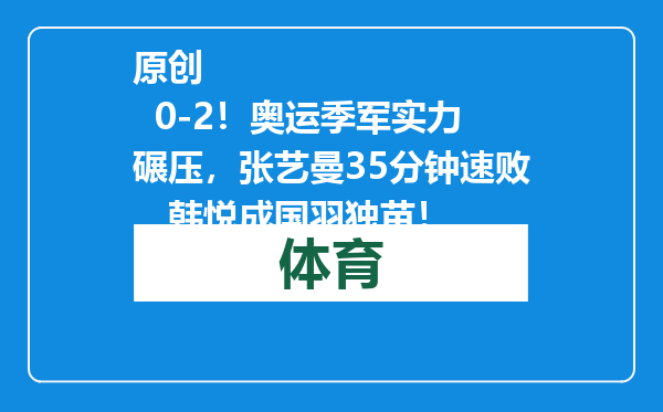 原创            0-2！奥运季军实力碾压，张艺曼35分钟速败，韩悦成国羽独苗！