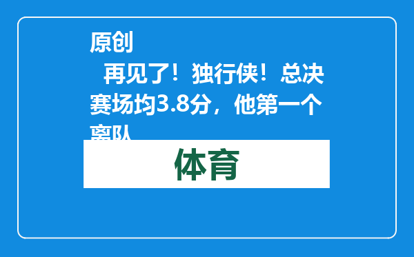 原创            再见了！独行侠！总决赛场均3.8分，他第一个离队