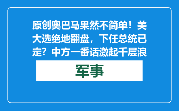 原创            奥巴马果然不简单！美大选绝地翻盘，下任总统已定？中方一番话激起千层浪