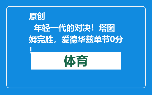 原创            年轻一代的对决！塔图姆完胜，爱德华兹单节0分！