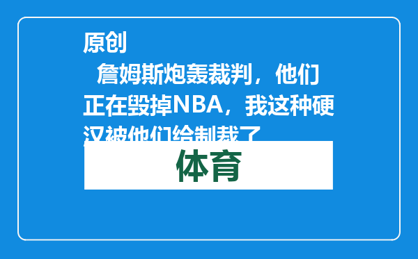 原创            詹姆斯炮轰裁判，他们正在毁掉NBA，我这种硬汉被他们给制裁了
