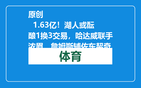 原创            1.63亿！湖人或酝酿1换3交易，哈达威联手浓眉，詹姆斯辅佐东契奇