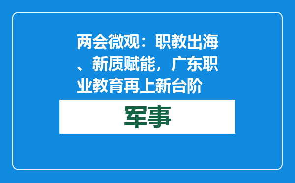 两会微观：职教出海、新质赋能，广东职业教育再上新台阶