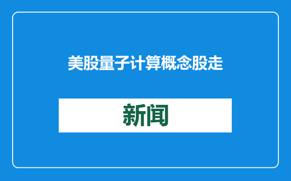 美股量子计算概念股走强 Rigetti Computing涨超22%