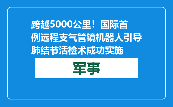 跨越5000公里！国际首例远程支气管镜机器人引导肺结节活检术成功实施