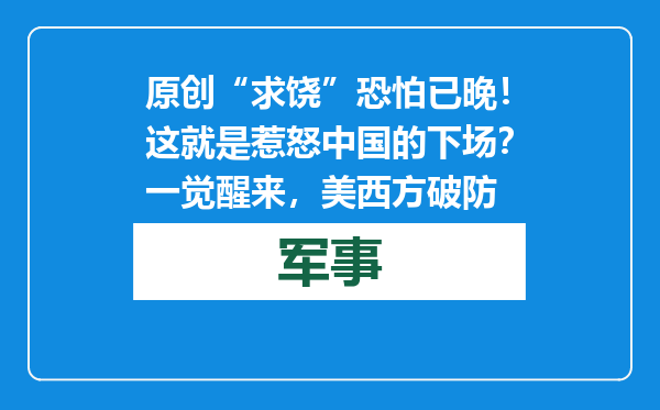 原创            “求饶”恐怕已晚！这就是惹怒中国的下场？一觉醒来，美西方破防