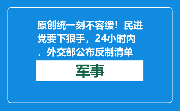 原创            统一刻不容缓！民进党要下狠手，24小时内，外交部公布反制清单